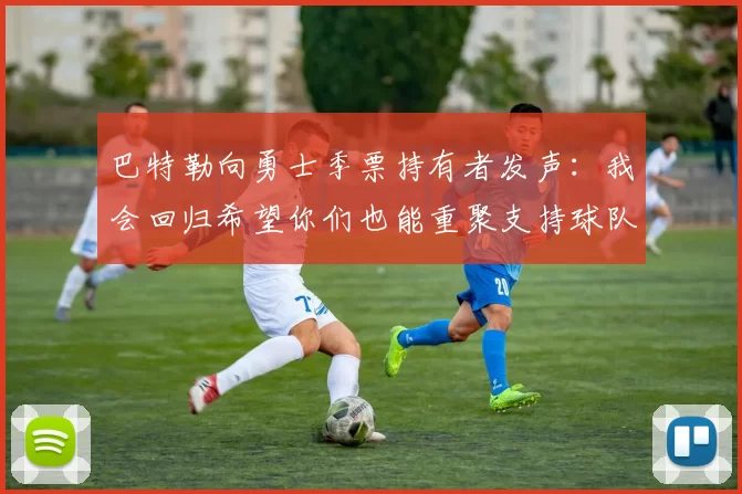 巴特勒向勇士季票持有者发声：我会回归希望你们也能重聚支持球队